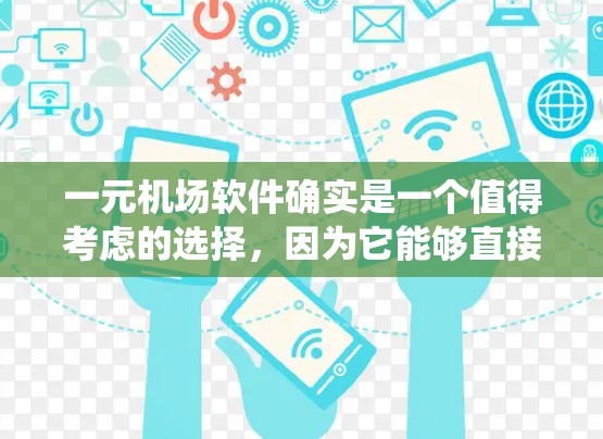 一元机场软件确实是一个值得考虑的选择，因为它能够直接连接到机场管理系统，提供旅客和航班的实时管理。以下是一些关于一元机场软件的详细介绍和推荐