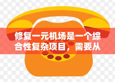 修复一元机场是一个综合性复杂项目，需要从跑道维护、基础设施优化、人员管理等多个方面进行。以下是修复一元机场的详细步骤和注意事项