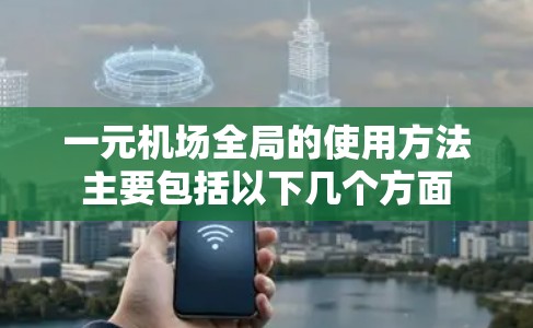 一元机场全局的使用方法主要包括以下几个方面