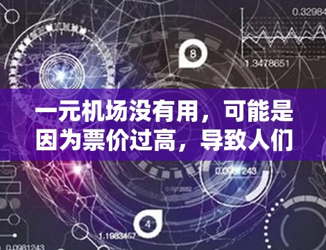 一元机场没有用,可能是因为票价过高,导致人们无法合理使用这个项目。如果您所在城市有新的机场,或者愿意为节省费用选择其他交通工具,可以考虑以下几种解决方案 一元机场没有用,可能是因为票价过高,导致人们无法合理使用这个项目。如果您所在城市有新的机场,或者愿意为节省费用选择其他交通工具,可以考虑以下几种解决方案