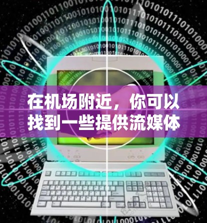 在机场附近，你可以找到一些提供流媒体设备或流媒体服务的地方，具体取决于机场和周边的环境。以下是一些建议