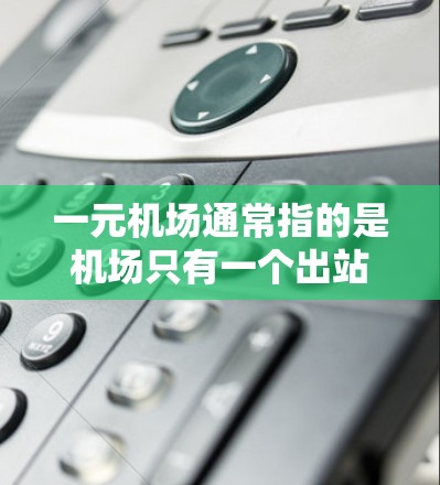 一元机场通常指的是机场只有一个出站口（入口）或入口，这样可以简化管理、提高效率。一元机场流量的使用范围取决于以下几个因素