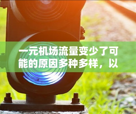 一元机场流量变少了可能的原因多种多样，以下是一些常见的解释