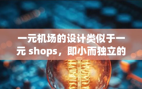 一元机场的设计类似于一元 shops，即小而独立的店铺，适合快速浏览和购物，通常不需要太多人驻足，顾客可能只是路过。以下是一元机场类似的设计特点和布局建议