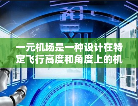 一元机场是一种设计在特定飞行高度和角度上的机场，通常只有一个跑道，以便于滑翔和起飞。以下是对一元机场的详细分析