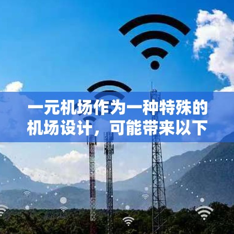 一元机场作为一种特殊的机场设计，可能带来以下好处和挑战