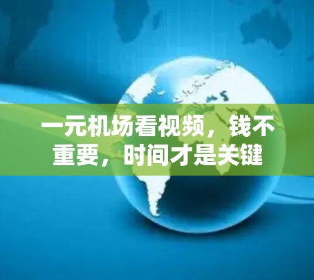 一元机场看视频，钱不重要，时间才是关键