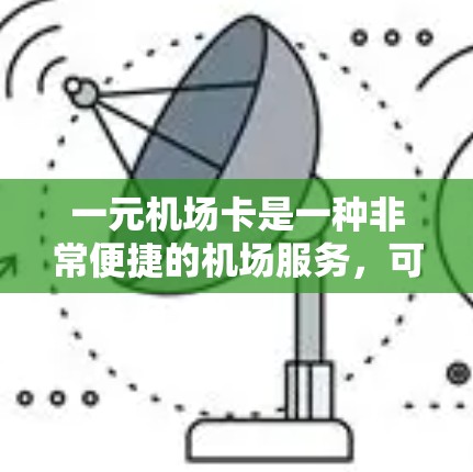 一元机场卡是一种非常便捷的机场服务，可以帮助您在机场节省成本和时间。以下是详细的使用步骤指南