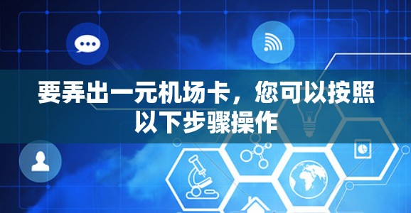 要弄出一元机场卡，您可以按照以下步骤操作