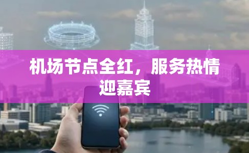 机场节点全红，服务热情迎嘉宾