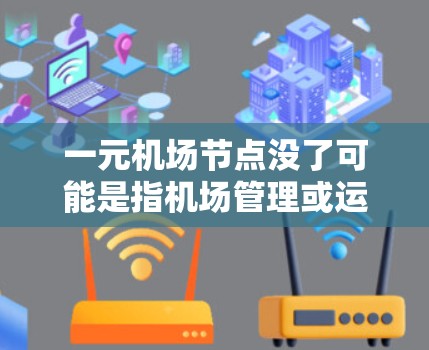 一元机场节点没了可能是指机场管理或运营出现了问题，导致单一的机场无法有效运作。以下是一些可能的原因和解决方案
