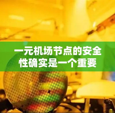 一元机场节点的安全性确实是一个重要的问题，具体取决于机场的规模、设施和设计。一般来说，机场的安全性可以通过以下几点来评估和提升