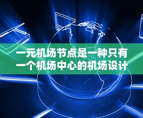 一元机场节点是一种只有一个机场中心的机场设计，主要关注交通网络、城市规划、社会经济以及政策法规等方面。以下是对此的详细分析