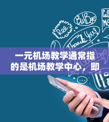 一元机场教学通常指的是机场教学中心，即位于机场的专门教学设施，通常位于机场内，服务于机场的的教学活动。以下是一些可能涉及的教学中心的情况