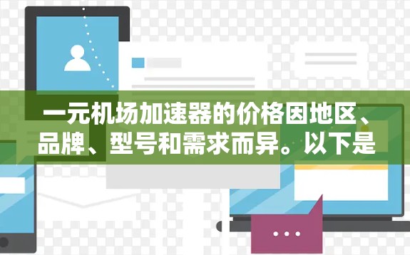 一元机场加速器的价格因地区、品牌、型号和需求而异。以下是一些常见的价格范围