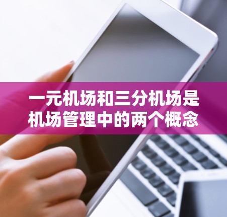 一元机场和三分机场是机场管理中的两个概念，它们都旨在优化旅客的等待时间，提高机场的服务效率。以下是关于这两个概念的详细说明