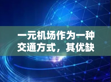 一元机场作为一种交通方式，其优缺点和适用性取决于具体需求和情况。以下是一元机场的分析
