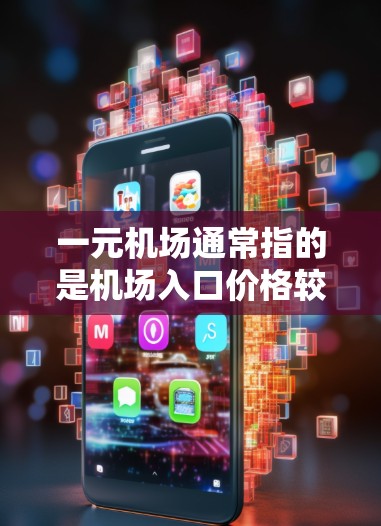 一元机场通常指的是机场入口价格较低，但可能服务有限。以下是一些关于一元机场的实用信息