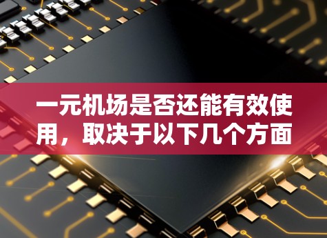 一元机场是否还能有效使用，取决于以下几个方面