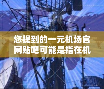 您提到的一元机场官网贴吧可能是指在机场附近或附近有低价机场的论坛或贴吧。以下是一些建议，供您参考