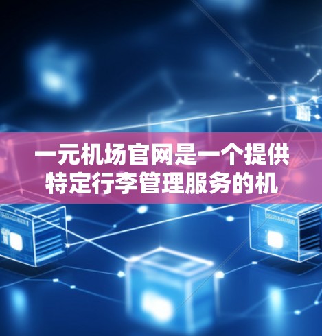 一元机场官网是一个提供特定行李管理服务的机场，旨在简化行李的放置和放回过程。以下是对一元机场官网的详细分步说明