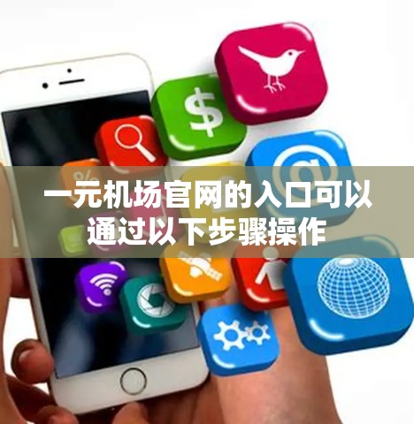 一元机场官网的入口可以通过以下步骤操作