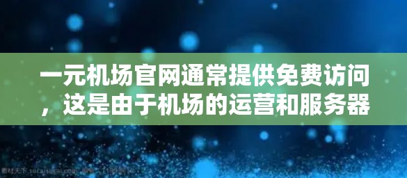 一元机场官网通常提供免费访问，这是由于机场的运营和服务器的分配安排。如果你需要访问一元机场官网，通常可以通过以下方式实现