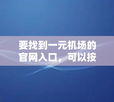 要找到一元机场的官网入口，可以按照以下步骤进行