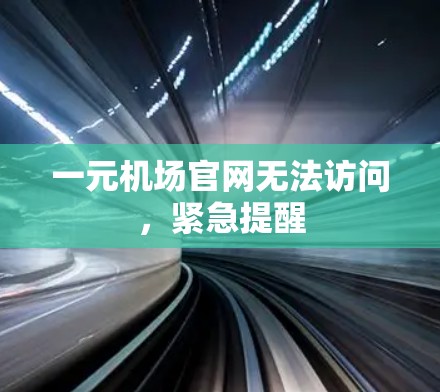 一元机场官网无法访问，紧急提醒