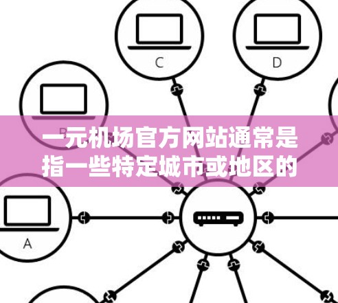 一元机场官方网站通常是指一些特定城市或地区的机场，提供机场票、优惠券、会员权益等服务。如果要进入一元机场官方网站，通常需要以下步骤