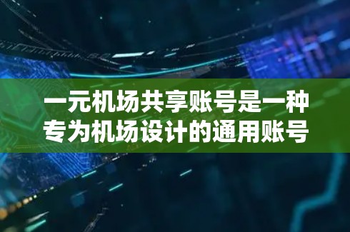 一元机场共享账号是一种专为机场设计的通用账号，用户可以在机场内使用，提供多种服务和便利。以下是一个详细的使用方法说明