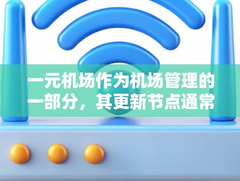 一元机场作为机场管理的一部分，其更新节点通常指的是机场管理在维护和升级过程中的管理部分。以下是关于一元机场更新节点的详细步骤说明