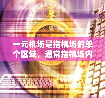 一元机场是指机场的单个区域，通常指机场内的一条路、一个区域或一座建筑，这些地方需要进行更新和优化。一元机场的更新通常是为了提高机场的运营效率、便利性和安全性，同时满足用户的需求