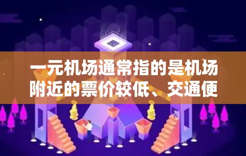一元机场通常指的是机场附近的票价较低、交通便利、设施齐全的区域。以下是一元机场的价位区别，按票价由高到低排序