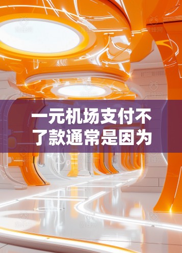 一元机场支付不了款通常是因为支付方式或设备问题。解决方法包括