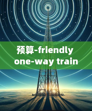 预算-friendly one-way train to one yuan station