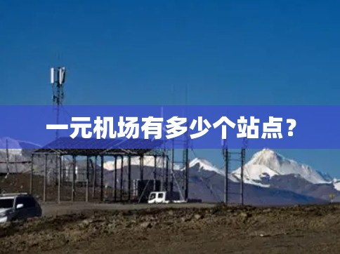 一元机场有多少个站点？