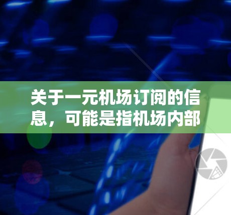 关于一元机场订阅的信息，可能是指机场内部的订阅服务，例如机场卡、会员卡或特定类型的订阅方案。以下是一些常见的可能情况及其使用建议