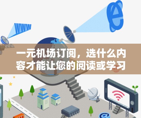 一元机场订阅，选什么内容才能让您的阅读或学习更高效？