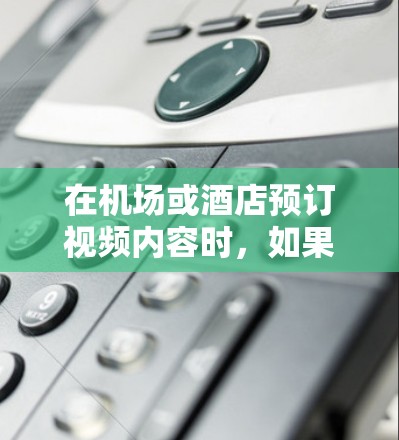 在机场或酒店预订视频内容时，如果您愿意尝试价值较低但高质量的视频，建议您关注以下平台，它们通常提供高质量的视频内容
