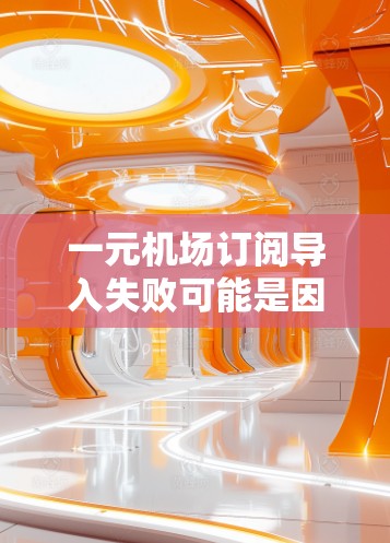 一元机场订阅导入失败可能是因为以下原因导致的