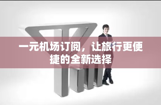 一元机场订阅，让旅行更便捷的全新选择