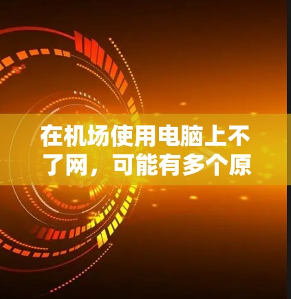 在机场使用电脑上不了网，可能有多个原因导致。以下是一些建议，帮助你解决问题