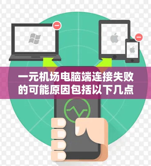 一元机场电脑端连接失败的可能原因包括以下几点