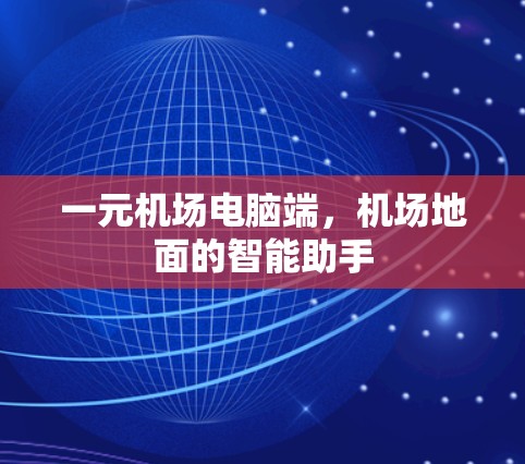 一元机场电脑端，机场地面的智能助手