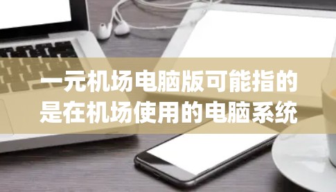 一元机场电脑版可能指的是在机场使用的电脑系统，或者是一元机（one-way computer）以下是对该系统的分析