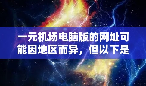 一元机场电脑版的网址可能因地区而异，但以下是一些常见的资源和平台