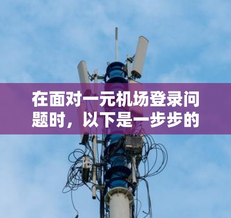 在面对一元机场登录问题时，以下是一步步的解决方案