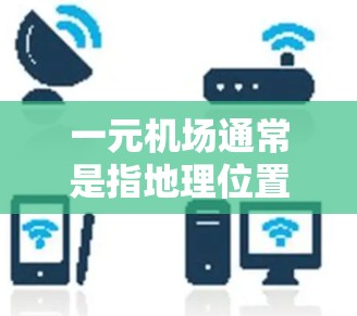 一元机场通常是指地理位置上的一个点，距离其他地点较近，方便出行。以下是一些常见的地理位置