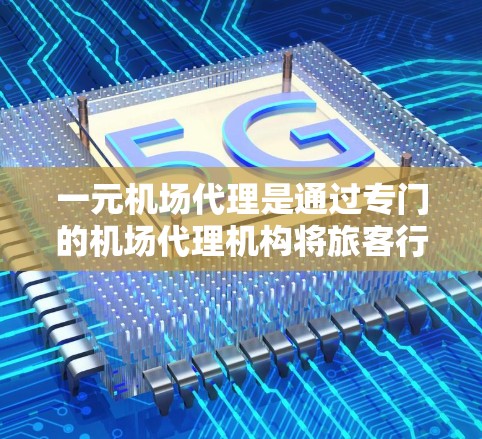 一元机场代理是通过专门的机场代理机构将旅客行李交给处理团队，从而减少等待时间和行李损坏，加速旅客进入机场的交通方式。以下是详细的步骤和优势